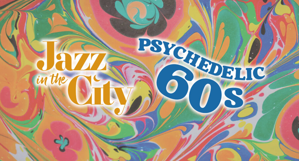 JAZZ IN THE CITY GOES PSYCHEDELIC ’60S