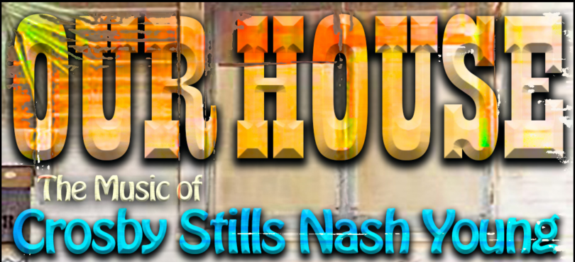 Graphic text for OUR HOUSE - The Music of Crosby Stills Nash Young